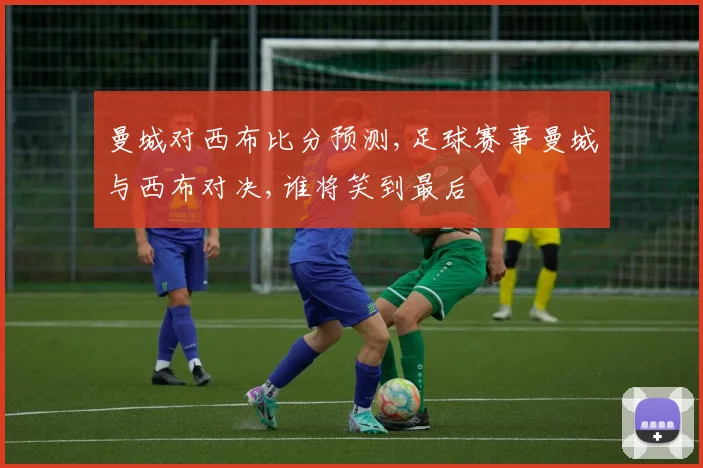 曼城对西布比分预测,足球赛事曼城与西布对决,谁将笑到最后