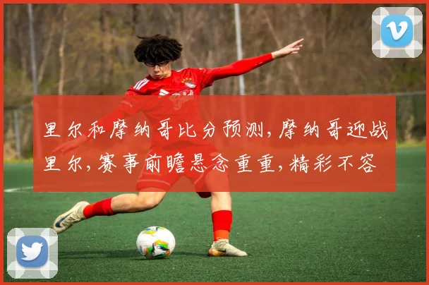 里尔和摩纳哥比分预测,摩纳哥迎战里尔,赛事前瞻悬念重重,精彩不容错过,预测谁将笑到最后