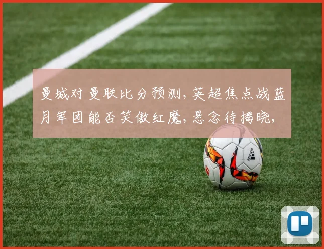 曼城对曼联比分预测,英超焦点战蓝月军团能否笑傲红魔,悬念待揭晓,悬念重重